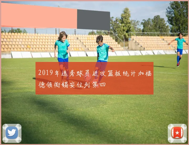2019年选秀球员进攻篮板统计加福德领衔锡安位列第四