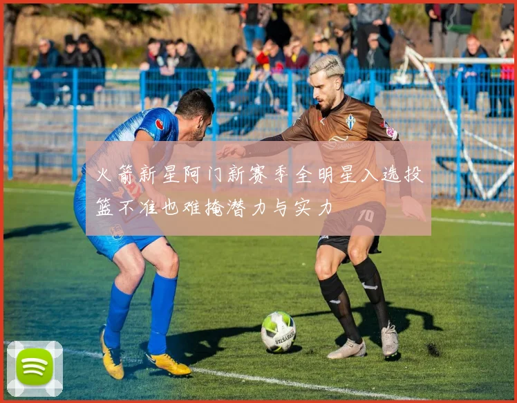 火箭新星阿门新赛季全明星入选投篮不准也难掩潜力与实力