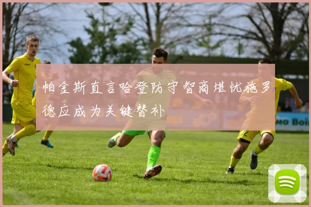 帕金斯直言哈登防守智商堪忧施罗德应成为关键替补