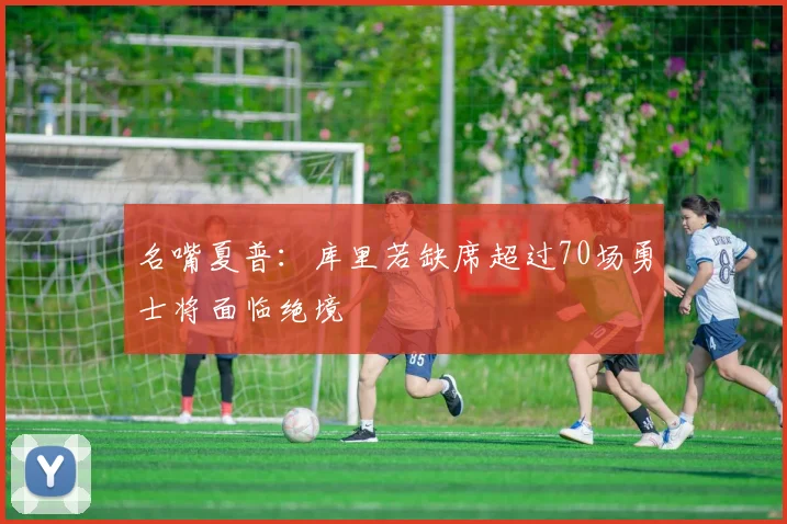 名嘴夏普：库里若缺席超过70场勇士将面临绝境