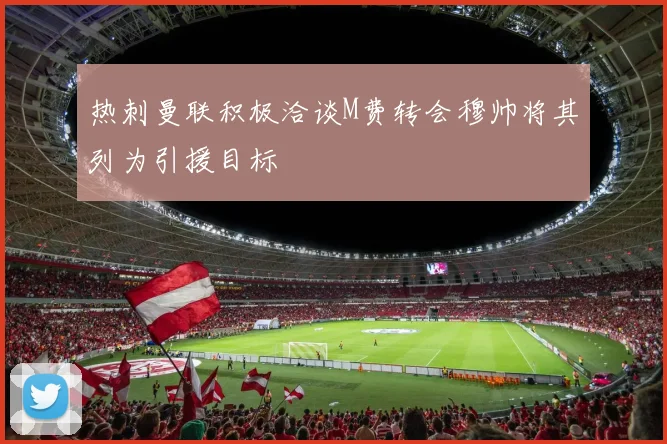 热刺曼联积极洽谈M费转会穆帅将其列为引援目标