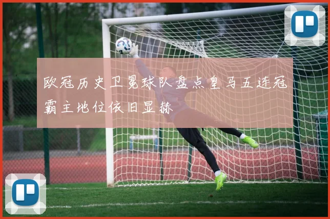 欧冠历史卫冕球队盘点皇马五连冠霸主地位依旧显赫