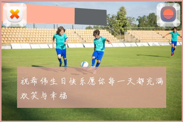 祝希伟生日快乐愿你每一天都充满欢笑与幸福