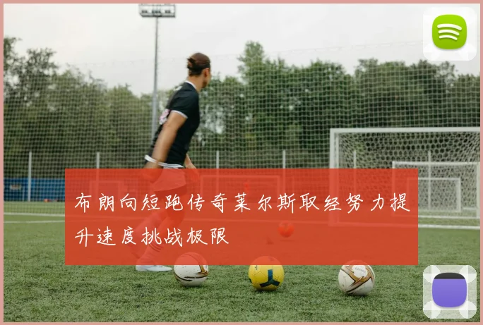 布朗向短跑传奇莱尔斯取经努力提升速度挑战极限