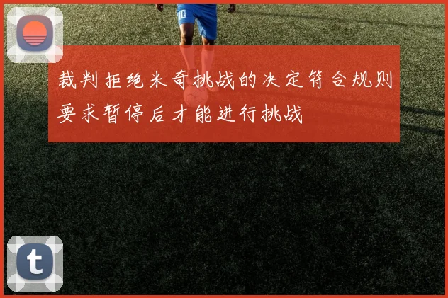 裁判拒绝米奇挑战的决定符合规则要求暂停后才能进行挑战