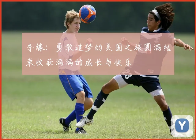李缘：勇敢追梦的美国之旅圆满结束收获满满的成长与快乐