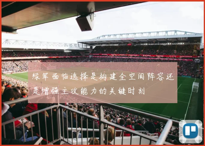 绿军面临选择是构建全空间阵容还是增强主攻能力的关键时刻