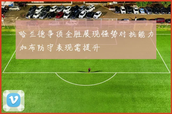 哈兰德争顶全胜展现强势对抗能力加布防守表现需提升