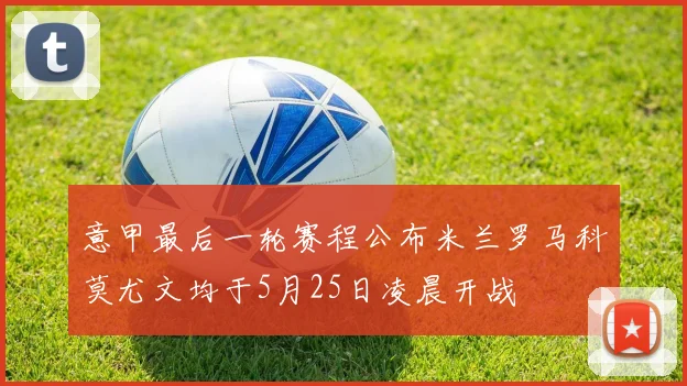 意甲最后一轮赛程公布米兰罗马科莫尤文均于5月25日凌晨开战