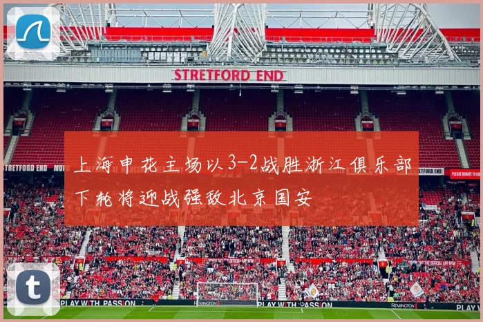 上海申花主场以3-2战胜浙江俱乐部下轮将迎战强敌北京国安